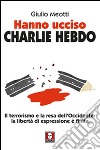 Hanno ucciso «Charlie Hebdo». Il terrorismo e la resa dell'Occidente: la libertà di espressione è finita libro