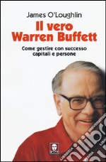 Il vero Warren Buffett. Come gestire con succeso capitali e persone