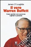 Il vero Warren Buffett. Come gestire con succeso capitali e persone libro di O'Loughlin James