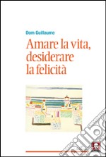 Amare la vita, desiderare la felicità libro