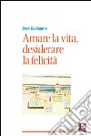 Amare la vita, desiderare la felicità libro di Dom Guillaume