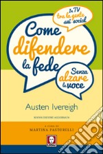 Come difendere la fede (senza alzare la voce). In tv, tra la gente, sui social libro