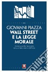 Wall Street e la legge morale. Come e perché l'economia non può fare a meno dell'etica libro di Piazza Giovanni