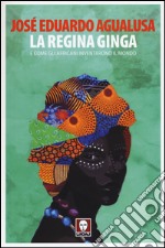 La regina Ginga e come gli africani inventarono il mondo libro