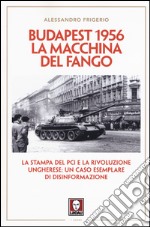 Budapest 1956. La macchina del fango. La stampa del PCI e la rivoluzione ungherese: un caso esemplare di disinformazione