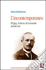 L'incontemporaneo. Péguy, lettore del mondo moderno libro