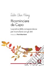 Ricominciare da capo. La pratica dell consapevolezza per riconciliarsi con gli altri