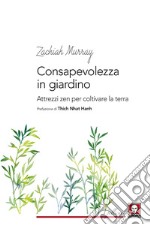 Consapevolezza in giardino. Attrezzi zen per coltivare la terra