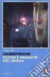 L'audiovisione. Suono e immagine nel cinema libro