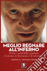 Meglio regnare all'inferno. Perché i serial killer popolano il cinema, la letteratura e la televisione libro