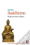 Buddhismo. Religione senza religione. Nuova ediz. libro