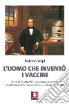 L'uomo che inventò i vaccini. Storia di Eusebio Valli, avventuroso inventore e sperimentatore di vaccini a cavallo tra Sette e Ottocento libro di Volpi Roberto