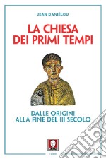 La Chiesa dei primi tempi. Dalle origini alla fine del III secolo libro