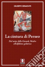 La cintura di Perseo. Dal mito della Grande Madre all'alfabeto galattico. Nuova ediz. libro