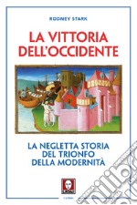 La vittoria dell'Occidente. La negletta storia del trionfo della modernità. Nuova ediz. libro