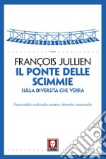 Il ponte delle scimmie. Sulla diversità che verrà. Fecondità culturale contro identità nazionale libro