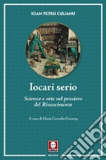 Iocari serio. Scienza e arte nel pensiero del Rinascimento libro