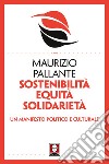 Sostenibilità, equità, solidarietà. Un manifesto politico e culturale libro di Pallante Maurizio