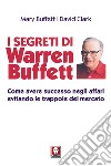 I segreti di Warren Buffett. Come avere successo negli affari evitando le trappole del mercato. Nuova ediz. libro