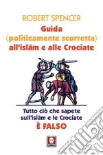 Guida (politicamente scorretta) all'islam e alle crociate. Tutto ciò che sapete sull'islam e le crociate è falso. Nuova ediz. libro