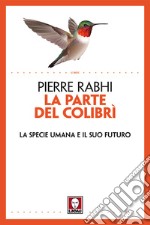 La parte del colibrì. La specie umana e il suo futuro. Nuova ediz. libro