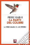 La parte del colibrì. La specie umana e il suo futuro. Nuova ediz. libro di Rabhi Pierre