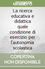 La ricerca educativa e didattica quale condizione di esercizio per l'autonomia scolastica