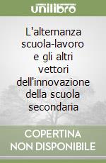 L'alternanza scuola-lavoro e gli altri vettori dell'innovazione della scuola secondaria