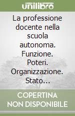 La professione docente nella scuola autonoma. Funzione. Poteri. Organizzazione. Stato giuridico. Responsabilità. La dimensione europea dell'educazione libro