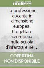 La professione docente in dimensione europea. Progettare «europeo» nella scuola d'infanzia e nel primo e secondo ciclo di istruzione libro