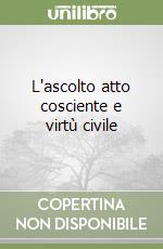 L'ascolto atto cosciente e virtù civile libro