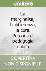 La marginalità, la differenza, la cura. Percorsi di pedagogia critica libro