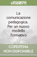 La comunicazione pedagogica. Per un nuovo modello formativo libro