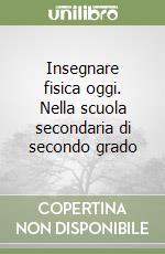 Insegnare fisica oggi. Nella scuola secondaria di secondo grado libro