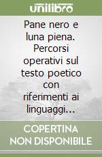 Pane nero e luna piena. Percorsi operativi sul testo poetico con riferimenti ai linguaggi iconico e musicale libro