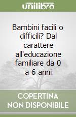 Bambini facili o difficili? Dal carattere all'educazione familiare da 0 a 6 anni libro