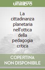 La cittadinanza planetaria nell'ottica della pedagogia critica libro