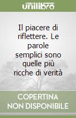 Il piacere di riflettere. Le parole semplici sono quelle più ricche di verità libro