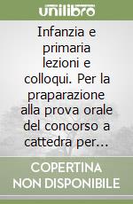 Infanzia e primaria lezioni e colloqui. Per la praparazione alla prova orale del concorso a cattedra per insegnanti