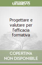 Progettare e valutare per l'efficacia formativa libro