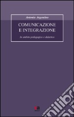 Comunicazione e integrazione. In ambito pedagogico e didattico libro