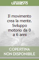 Il movimento crea la mente. Sviluppo motorio da 0 a 6 anni libro