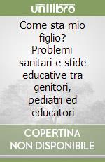 Come sta mio figlio? Problemi sanitari e sfide educative tra genitori, pediatri ed educatori