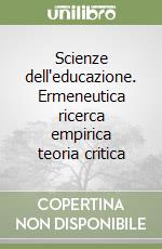 Scienze dell'educazione. Ermeneutica ricerca empirica teoria critica libro