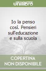 Io la penso così. Pensieri sull'educazione e sulla scuola libro