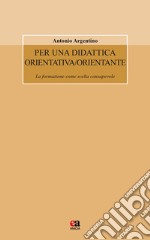 Per una didattica orientativa/orientante. La formazione come scelta consapevole libro