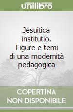 Jesuitica institutio. Figure e temi di una modernità pedagogica libro