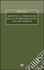 Biblioteca e formazione della cittadinanza attiva nell'era digitale libro