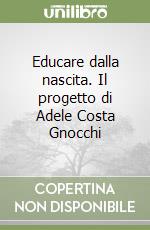 Educare dalla nascita. Il progetto di Adele Costa Gnocchi libro