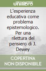 L'esperienza educativa come problema epistemologico. Per una rilettura del pensiero di J. Dewey libro